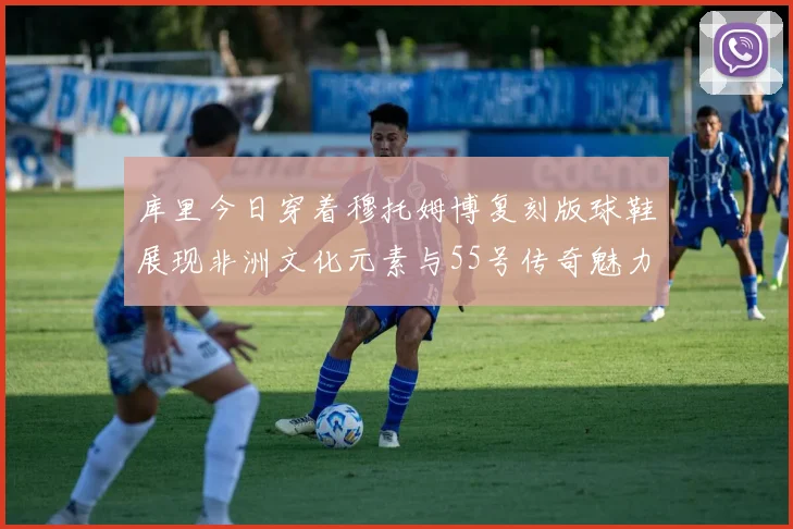 库里今日穿着穆托姆博复刻版球鞋展现非洲文化元素与55号传奇魅力