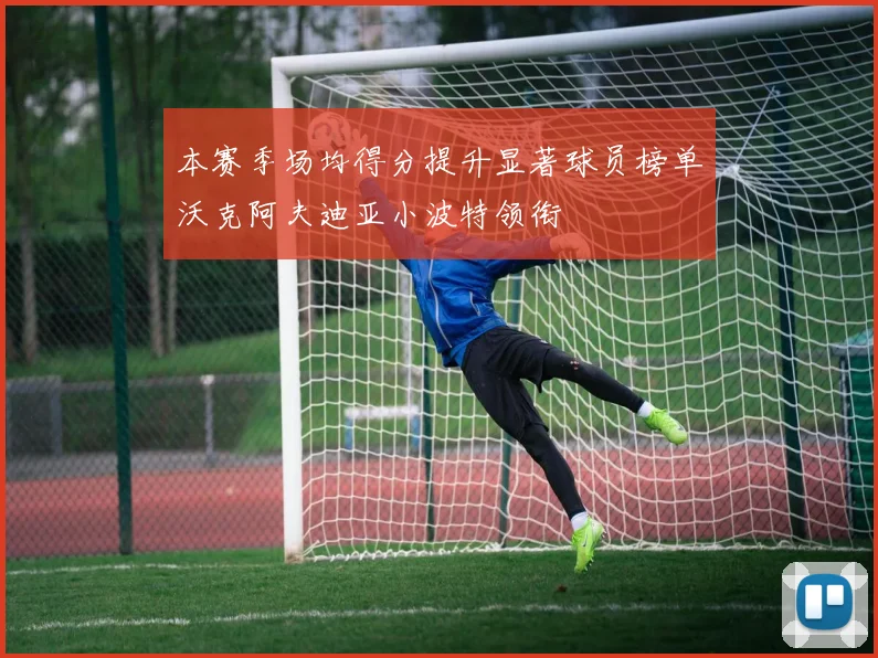 本赛季场均得分提升显著球员榜单沃克阿夫迪亚小波特领衔