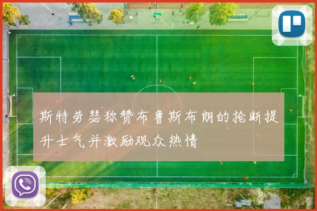 斯特劳瑟称赞布鲁斯布朗的抢断提升士气并激励观众热情