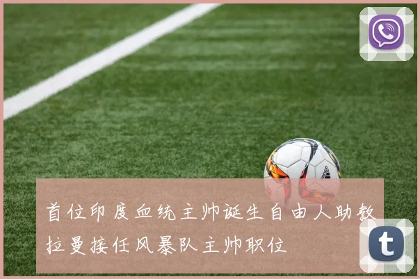 首位印度血统主帅诞生自由人助教拉曼接任风暴队主帅职位