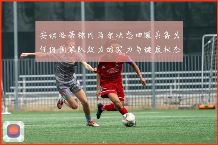 安切洛蒂称内马尔状态回暖具备为任何国家队效力的实力与健康状态