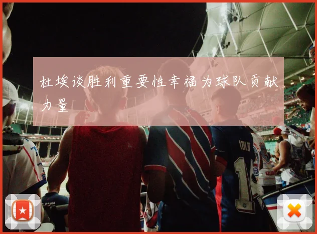 杜埃谈胜利重要性幸福为球队贡献力量