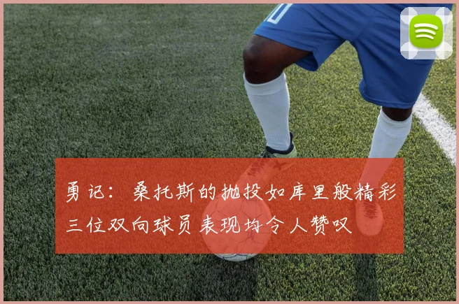 勇记：桑托斯的抛投如库里般精彩三位双向球员表现均令人赞叹