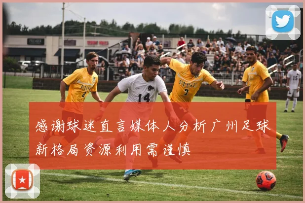 感谢球迷直言媒体人分析广州足球新格局资源利用需谨慎