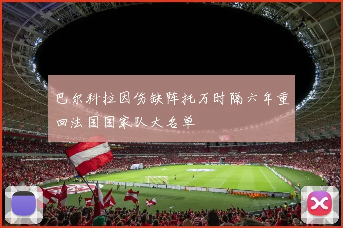 巴尔科拉因伤缺阵托万时隔六年重回法国国家队大名单