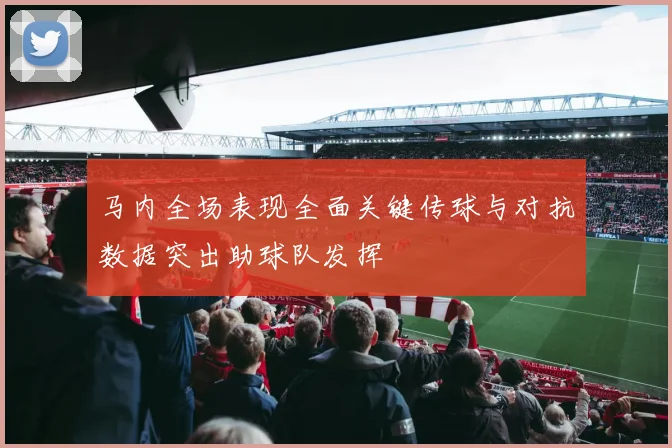 马内全场表现全面关键传球与对抗数据突出助球队发挥